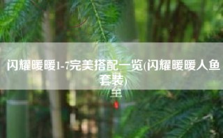 闪耀暖暖1-7完美搭配一览(闪耀暖暖人鱼套装)