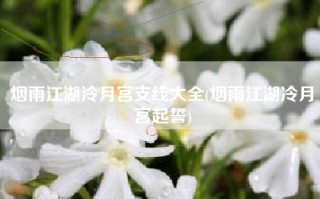 烟雨江湖泠月宫支线大全(烟雨江湖冷月宫起誓)