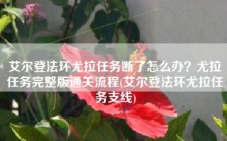 艾尔登法环尤拉任务断了怎么办？尤拉任务完整版通关流程(艾尔登法环尤拉任务支线)
