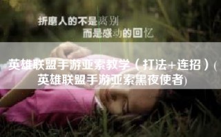 英雄联盟手游亚索教学（打法+连招）(英雄联盟手游亚索黑夜使者)