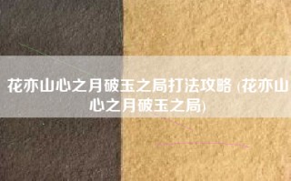 花亦山心之月破玉之局打法攻略 (花亦山心之月破玉之局)