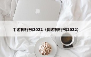 手游排行榜2022（网游排行榜2022）