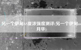 另一个伊甸AS夏浓强度测评(另一个伊甸as月华)
