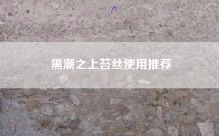 黑潮之上苔丝使用推荐