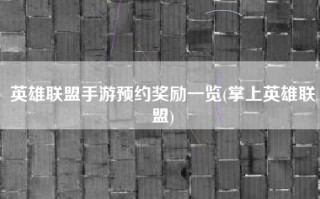 英雄联盟手游预约奖励一览(掌上英雄联盟)