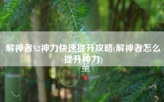 解神者X2神力快速提升攻略(解神者怎么提升神力)