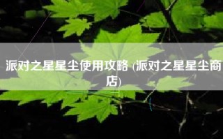 派对之星星尘使用攻略 (派对之星星尘商店)