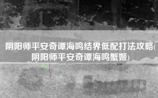阴阳师平安奇谭海鸣结界低配打法攻略(阴阳师平安奇谭海鸣蟹姬)