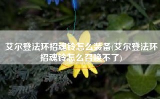 艾尔登法环招魂铃怎么装备(艾尔登法环招魂铃怎么召唤不了)