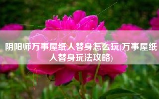 阴阳师万事屋纸人替身怎么玩(万事屋纸人替身玩法攻略)