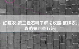 纸嫁衣4第三章石狮子解法攻略(纸嫁衣3攻略第四章石笏)