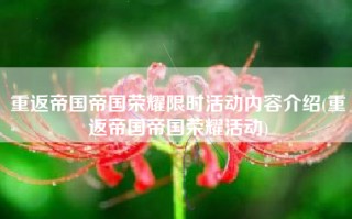 重返帝国帝国荣耀限时活动内容介绍(重返帝国帝国荣耀活动)