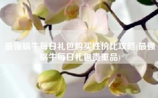 最强蜗牛每日礼包购买性价比攻略(最强蜗牛每日礼包贵重品)