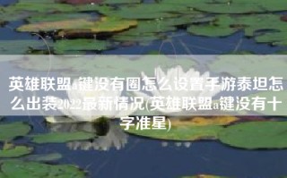 英雄联盟a键没有圈怎么设置手游泰坦怎么出装2022最新情况(英雄联盟a键没有十字准星)