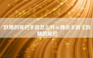 妖精的尾巴手游怎么升40,腾讯手游《妖精的尾巴