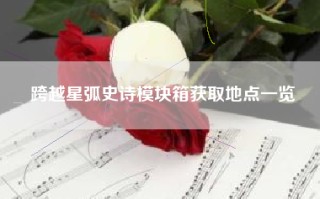 跨越星弧史诗模块箱获取地点一览