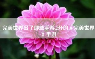 完美世界出了哪些手游,2分的《完美世界》手游
