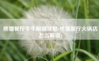 熊猫餐厅牛牛解锁攻略(熊猫餐厅火锅店怎么解锁)