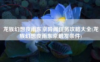 龙族幻想夜雨东京异闻任务攻略大全(龙族幻想夜雨东京触发条件)