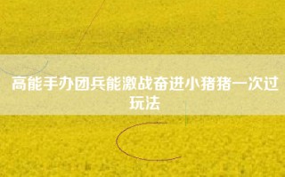 高能手办团兵能激战奋进小猪猪一次过玩法