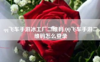 qq飞车手游冰工厂二维码,QQ飞车手游二维码怎么登录