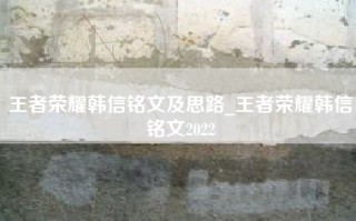 王者荣耀韩信铭文及思路_王者荣耀韩信铭文2022
