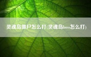 灵魂岛僵尸怎么打(灵魂岛boss怎么打)