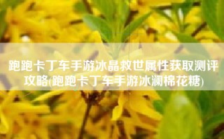 跑跑卡丁车手游冰晶救世属性获取测评攻略(跑跑卡丁车手游冰澜棉花糖)