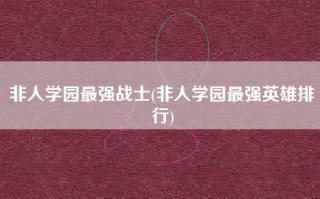非人学园最强战士(非人学园最强英雄排行)
