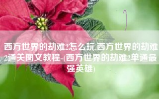 西方世界的劫难2怎么玩,西方世界的劫难2通关图文教程-(西方世界的劫难2单通最强英雄)