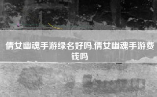 倩女幽魂手游绿名好吗,倩女幽魂手游费钱吗