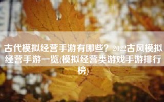 古代模拟经营手游有哪些？2022古风模拟经营手游一览(模拟经营类游戏手游排行榜)