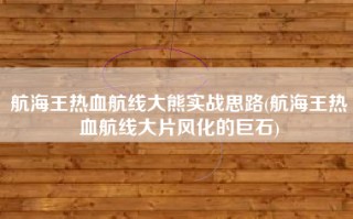 航海王热血航线大熊实战思路(航海王热血航线大片风化的巨石)