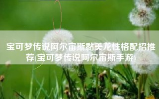 宝可梦传说阿尔宙斯黏美龙性格配招推荐(宝可梦传说阿尔宙斯手游)