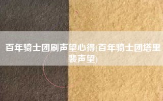 百年骑士团刷声望心得(百年骑士团塔里裴声望)