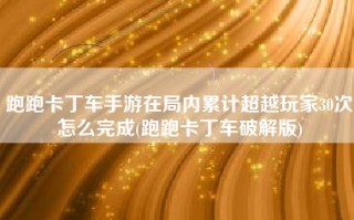 跑跑卡丁车手游在局内累计超越玩家30次怎么完成(跑跑卡丁车破解版)