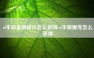 cf手游金刚碎片怎么获得,cf手游樱龙怎么获得