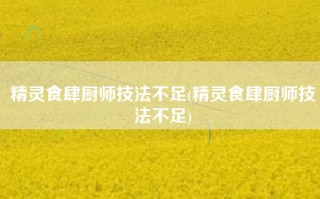 精灵食肆厨师技法不足(精灵食肆厨师技法不足)