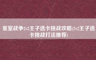 皇室战争2v2王子选卡挑战攻略(2v2王子选卡挑战打法推荐)