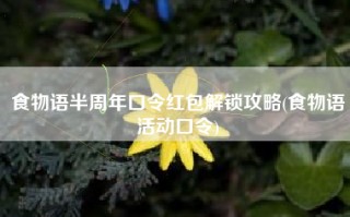 食物语半周年口令红包解锁攻略(食物语活动口令)