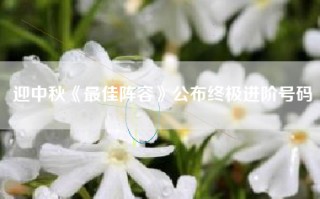 迎中秋《最佳阵容》公布终极进阶号码