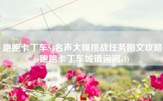 跑跑卡丁车S4名声大噪挑战任务图文攻略(跑跑卡丁车城镇运河s4)