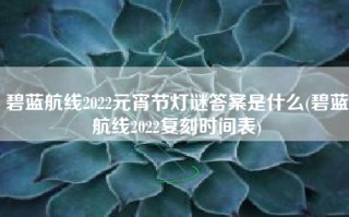 碧蓝航线2022元宵节灯谜答案是什么(碧蓝航线2022复刻时间表)