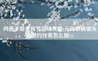问道手游元宵节活动攻略(元宵节杨镖头的邀约任务怎么做())