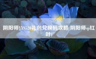阴阳师YYS520礼包兑换码攻略(阴阳师sp红叶)