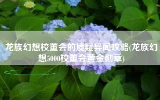 龙族幻想校董会的质疑异闻攻略(龙族幻想5000校董会黄金勋章)