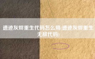 遗迹灰烬重生代码怎么用(遗迹灰烬重生无敌代码)