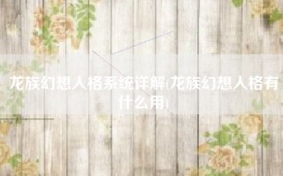 龙族幻想人格系统详解(龙族幻想人格有什么用)