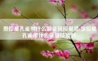 奥拉星孔雀带什么装备链接星灵(奥拉星孔雀带什么觉醒技能好)