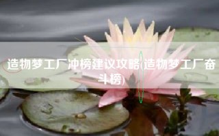 造物梦工厂冲榜建议攻略(造物梦工厂奋斗榜)